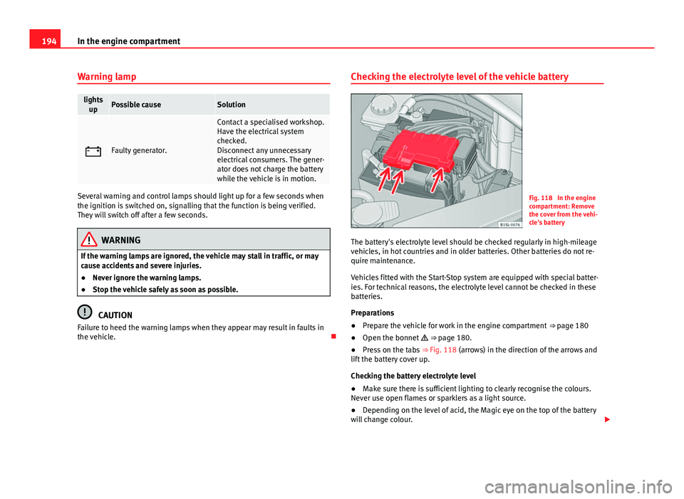 Seat Mii 2013 Owners Guide 194In the engine compartment
Warning lamp
lights
upPossible causeSolution
Faulty generator.
Contact a specialised workshop.
Have the electrical system
checked.
Disconnect any unnecessary
electrical Seat Mii 2013 Owners Guide 194In the engine compartment
Warning lamp
lights
upPossible causeSolution
Faulty generator.
Contact a specialised workshop.
Have the electrical system
checked.
Disconnect any unnecessary
electrical