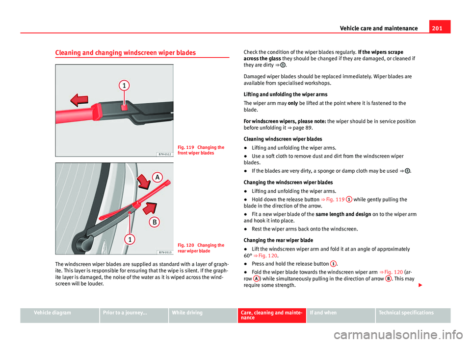 Seat Mii 2013 Owners manual 201
Vehicle care and maintenance
Cleaning and changing windscreen wiper blades
Fig. 119 Changing the
front wiper blades
Fig. 120 Changing the
rear wiper blade
The windscreen wiper blades are supplie Seat Mii 2013 Owners manual 201
Vehicle care and maintenance
Cleaning and changing windscreen wiper blades
Fig. 119 Changing the
front wiper blades
Fig. 120 Changing the
rear wiper blade
The windscreen wiper blades are supplie