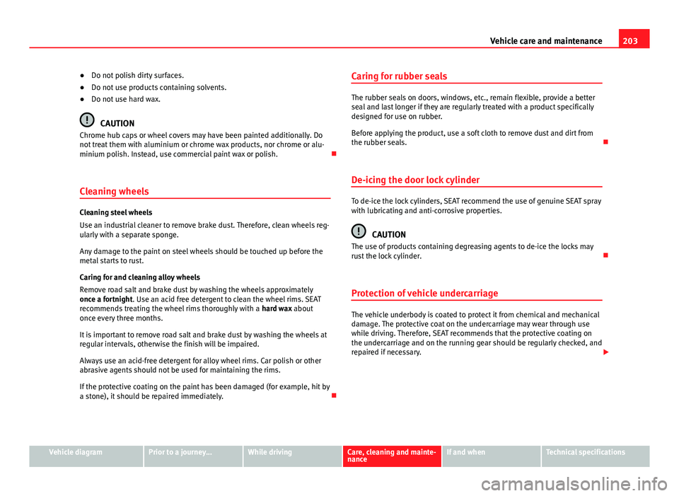Seat Mii 2013 Owners manual 203
Vehicle care and maintenance
● Do not polish dirty surfaces.
● Do not use products containing solvents.
● Do not use hard wax.
CAUTION
Chrome hub caps or wheel covers may have been painted a Seat Mii 2013 Owners manual 203
Vehicle care and maintenance
● Do not polish dirty surfaces.
● Do not use products containing solvents.
● Do not use hard wax.
CAUTION
Chrome hub caps or wheel covers may have been painted a