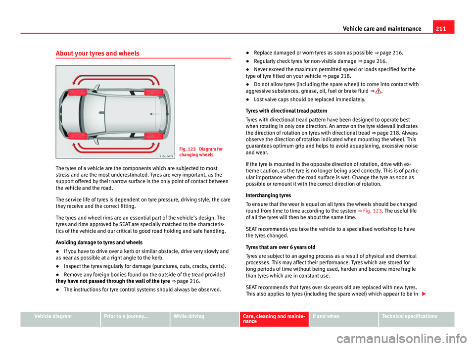 Seat Mii 2013  Owners manual 211
Vehicle care and maintenance
About your tyres and wheels
Fig. 123  Diagram for
changing wheels
The tyres of a vehicle are the components which are subjected to most
stress and are the most underes