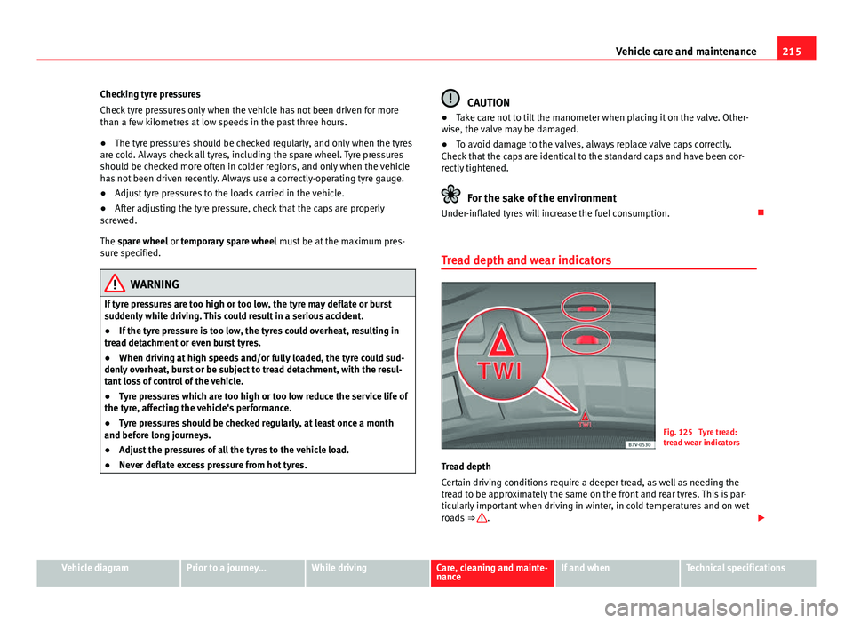 Seat Mii 2013 Owners manual 215
Vehicle care and maintenance
Checking tyre pressures
Check tyre pressures only when the vehicle has not been driven for more
than a few kilometres at low speeds in the past three hours.
● The ty Seat Mii 2013 Owners manual 215
Vehicle care and maintenance
Checking tyre pressures
Check tyre pressures only when the vehicle has not been driven for more
than a few kilometres at low speeds in the past three hours.
● The ty