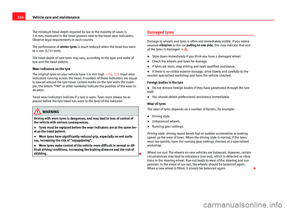 Seat Mii 2013 Owners manual 216Vehicle care and maintenance
The minimum tread depth required by law in the majority of cases is
1.6 mm, measured in the tread grooves next to the tread wear indicators.
Observe legal requirements Seat Mii 2013 Owners manual 216Vehicle care and maintenance
The minimum tread depth required by law in the majority of cases is
1.6 mm, measured in the tread grooves next to the tread wear indicators.
Observe legal requirements