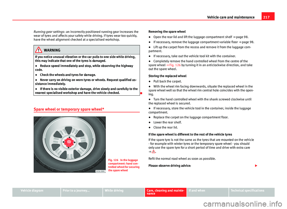 Seat Mii 2013 Owners manual 217
Vehicle care and maintenance
Running gear settings : an incorrectly positioned running gear increases the
wear of tyres and affects your safety while driving. If tyres wear too quickly,
have the w Seat Mii 2013 Owners manual 217
Vehicle care and maintenance
Running gear settings : an incorrectly positioned running gear increases the
wear of tyres and affects your safety while driving. If tyres wear too quickly,
have the w