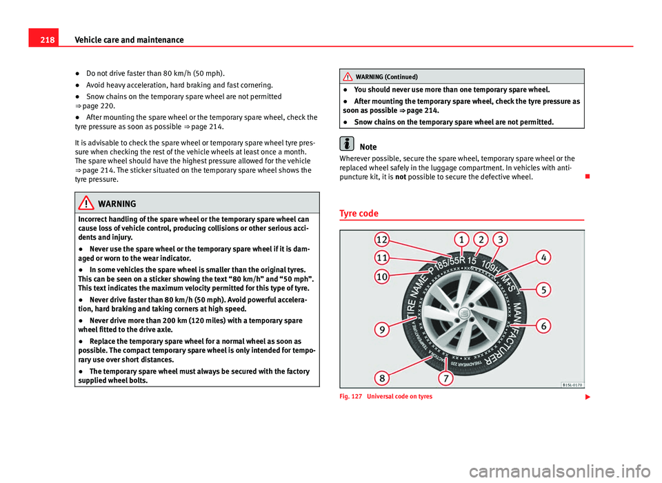 Seat Mii 2013 Owners manual 218Vehicle care and maintenance
● Do not drive faster than 80 km/h (50 mph).
● Avoid heavy acceleration, hard braking and fast cornering.
● Snow chains on the temporary spare wheel are not permi Seat Mii 2013 Owners manual 218Vehicle care and maintenance
● Do not drive faster than 80 km/h (50 mph).
● Avoid heavy acceleration, hard braking and fast cornering.
● Snow chains on the temporary spare wheel are not permi