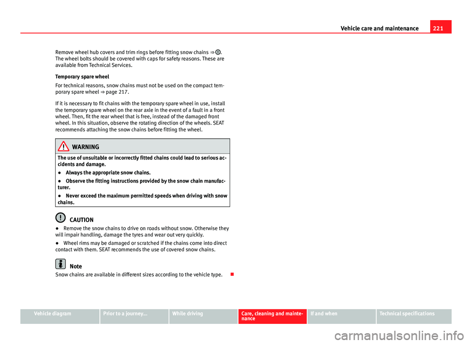 Seat Mii 2013  Owners manual 221
Vehicle care and maintenance
Remove wheel hub covers and trim rings before fitting snow chains  ⇒ 
.
The wheel bolts should be covered with caps for safety reasons. These are
available from Te