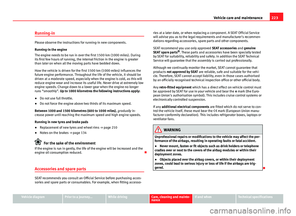 Seat Mii 2013  Owners manual 223
Vehicle care and maintenance
Running-in
Please observe the instructions for running-in new components.
Running-in the engine
The engine needs to be run in over the first 1500 km (1000 miles). Duri