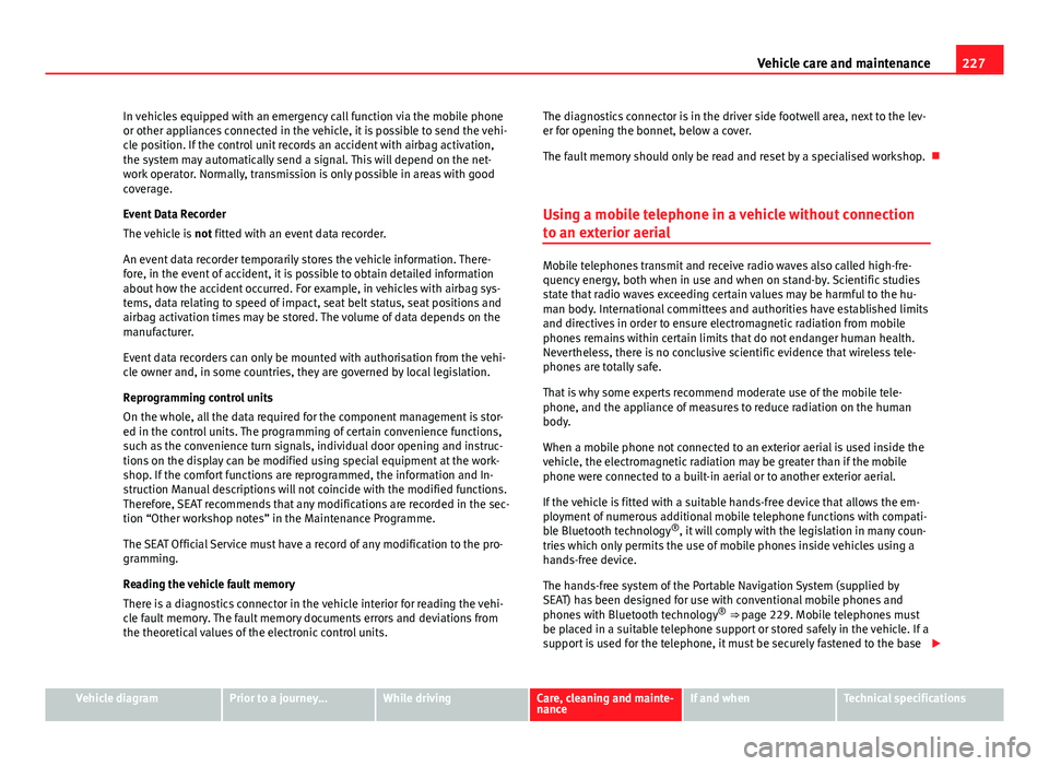 Seat Mii 2013  Owners manual 227
Vehicle care and maintenance
In vehicles equipped with an emergency call function via the mobile phone
or other appliances connected in the vehicle, it is possible to send the vehi-
cle position. 