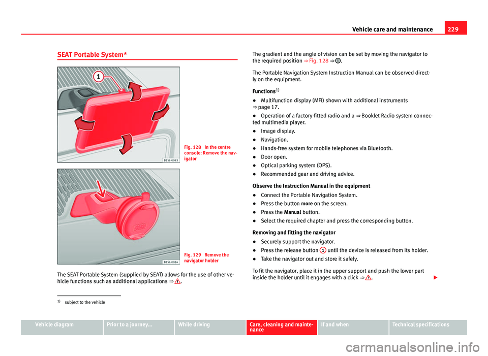 Seat Mii 2013 Owners manual 229
Vehicle care and maintenance
SEAT Portable System*
Fig. 128 In the centre
console: Remove the nav-
igator
Fig. 129 Remove the
navigator holder
The SEAT Portable System (supplied by SEAT) allows Seat Mii 2013 Owners manual 229
Vehicle care and maintenance
SEAT Portable System*
Fig. 128 In the centre
console: Remove the nav-
igator
Fig. 129 Remove the
navigator holder
The SEAT Portable System (supplied by SEAT) allows