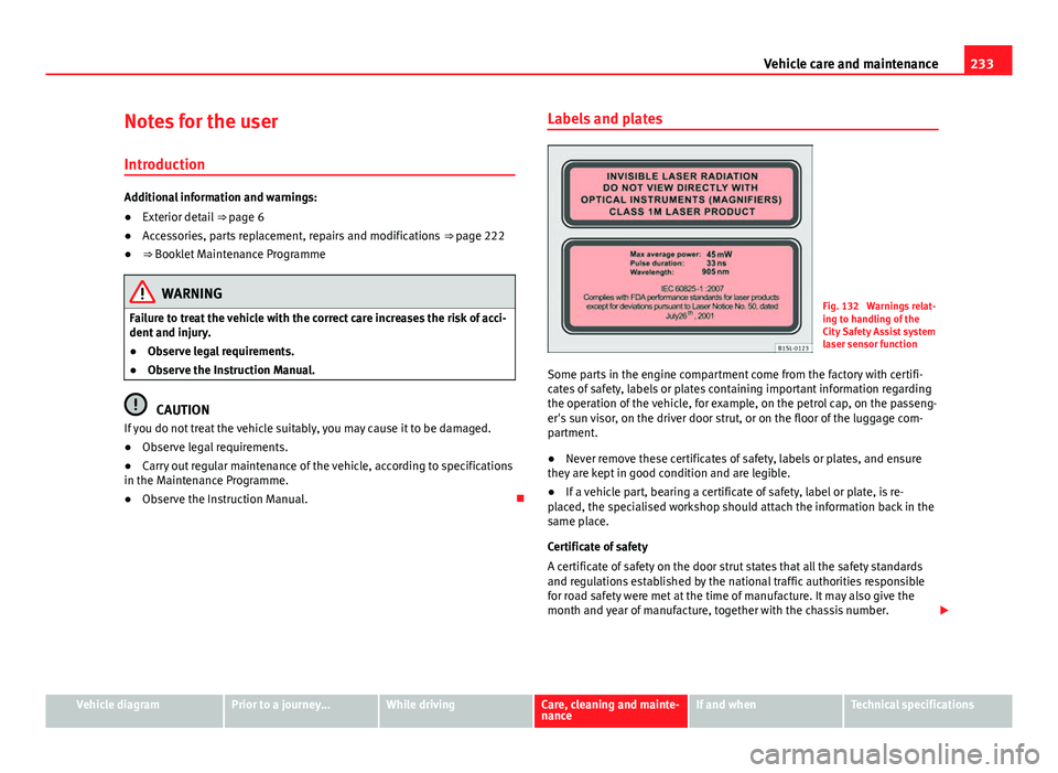 Seat Mii 2013 Owners manual 233
Vehicle care and maintenance
Notes for the user Introduction
Additional information and warnings:
● Exterior detail ⇒ page 6
● Accessories, parts replacement, repairs and modifications Seat Mii 2013 Owners manual 233
Vehicle care and maintenance
Notes for the user Introduction
Additional information and warnings:
● Exterior detail ⇒ page 6
● Accessories, parts replacement, repairs and modifications