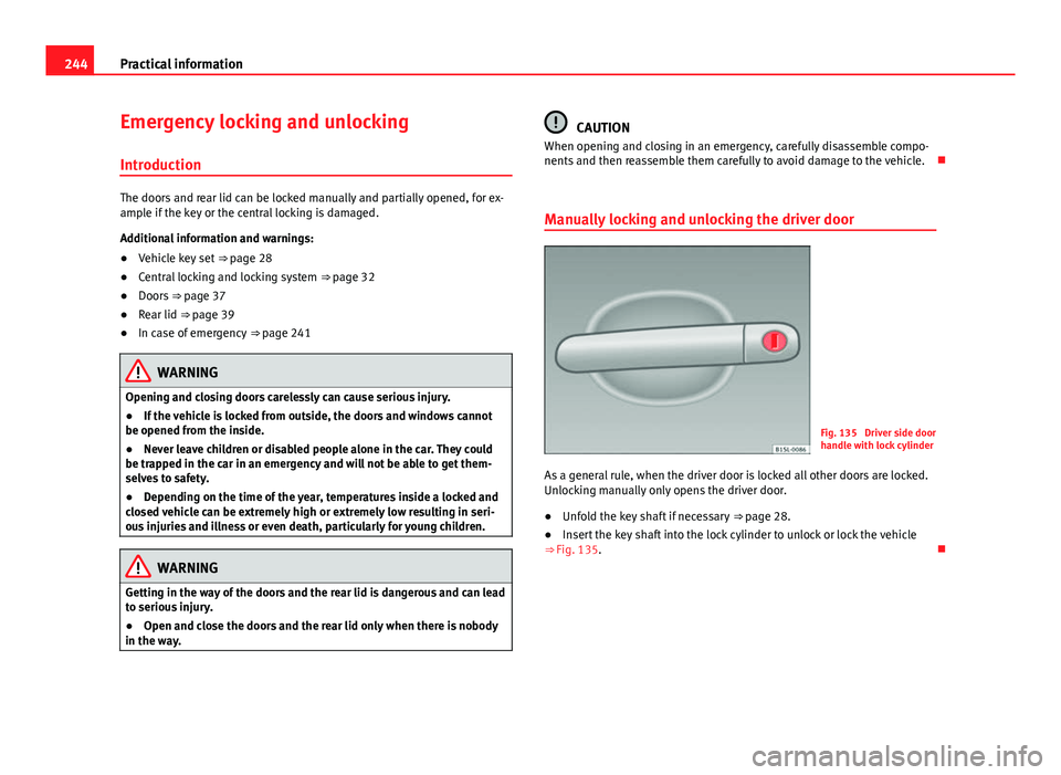 Seat Mii 2013 Owners manual 244Practical information
Emergency locking and unlocking
Introduction
The doors and rear lid can be locked manually and partially opened, for ex-
ample if the key or the central locking is damaged.
Ad Seat Mii 2013 Owners manual 244Practical information
Emergency locking and unlocking
Introduction
The doors and rear lid can be locked manually and partially opened, for ex-
ample if the key or the central locking is damaged.
Ad