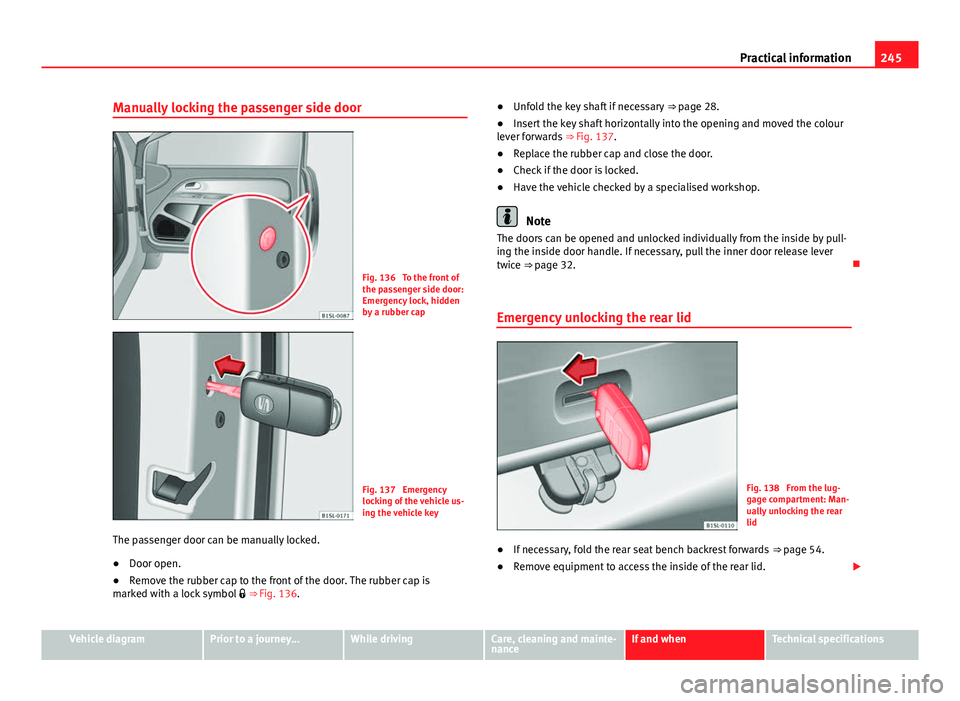 Seat Mii 2013 Owners manual 245
Practical information
Manually locking the passenger side door
Fig. 136 To the front of
the passenger side door:
Emergency lock, hidden
by a rubber cap
Fig. 137 Emergency
locking of the vehicle Seat Mii 2013 Owners manual 245
Practical information
Manually locking the passenger side door
Fig. 136 To the front of
the passenger side door:
Emergency lock, hidden
by a rubber cap
Fig. 137 Emergency
locking of the vehicle