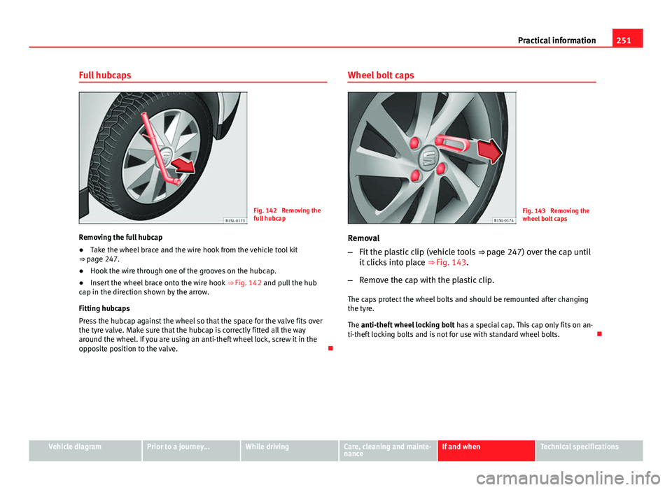 Seat Mii 2013 Owners manual 251
Practical information
Full hubcaps
Fig. 142 Removing the
full hubcap
Removing the full hubcap
● Take the wheel brace and the wire hook from the vehicle tool kit
⇒ page 247.
● Hook the wi Seat Mii 2013 Owners manual 251
Practical information
Full hubcaps
Fig. 142 Removing the
full hubcap
Removing the full hubcap
● Take the wheel brace and the wire hook from the vehicle tool kit
⇒ page 247.
● Hook the wi