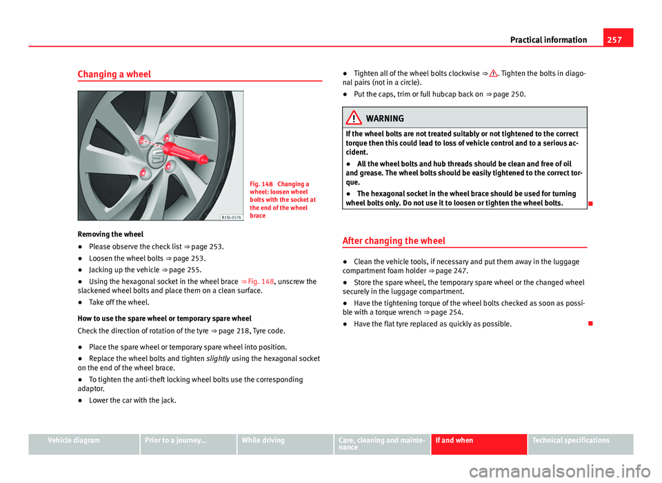 Seat Mii 2013 Owners manual 257
Practical information
Changing a wheel
Fig. 148 Changing a
wheel: loosen wheel
bolts with the socket at
the end of the wheel
brace
Removing the wheel
β Please observe the check list ββpage Seat Mii 2013 Owners manual 257
Practical information
Changing a wheel
Fig. 148 Changing a
wheel: loosen wheel
bolts with the socket at
the end of the wheel
brace
Removing the wheel
β Please observe the check list ββpage