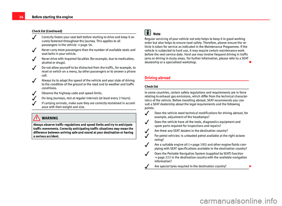 Seat Mii 2013 Owners Guide 26Before starting the engine
Check list (Continued)
 Correctly fasten your seat belt before starting to drive and keep it se-
curely fastened throughout the journey. This applies to all
passengers 