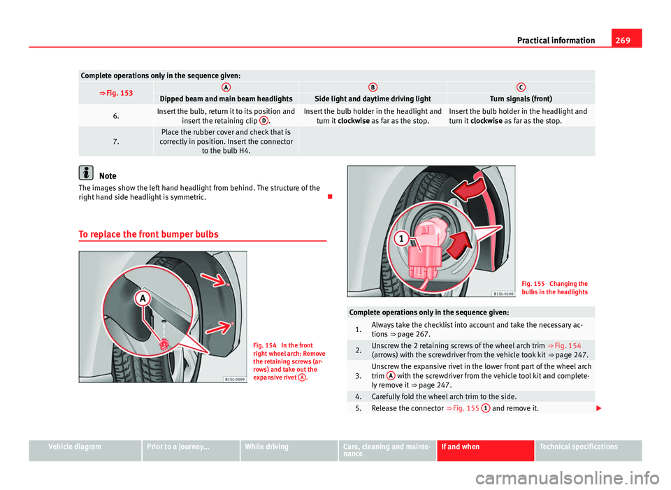 Seat Mii 2013 Owners manual 269
Practical information
Complete operations only in the sequence given:
⇒ Fig. 153ABCDipped beam and main beam headlightsSide light and daytime driving lightTurn signals (front)
6.Insert the bul Seat Mii 2013 Owners manual 269
Practical information
Complete operations only in the sequence given:
⇒ Fig. 153ABCDipped beam and main beam headlightsSide light and daytime driving lightTurn signals (front)
6.Insert the bul