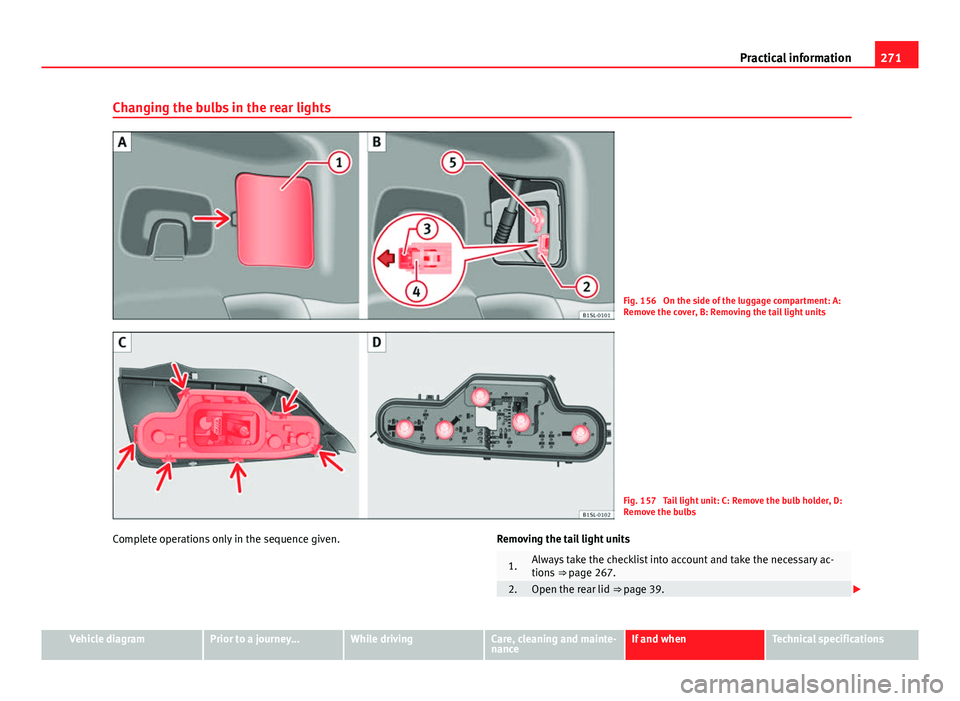 Seat Mii 2013 Owners manual 271
Practical information
Changing the bulbs in the rear lights
Fig. 156 On the side of the luggage compartment: A:
Remove the cover, B: Removing the tail light units
Fig. 157 Tail light unit: C: Re Seat Mii 2013 Owners manual 271
Practical information
Changing the bulbs in the rear lights
Fig. 156 On the side of the luggage compartment: A:
Remove the cover, B: Removing the tail light units
Fig. 157 Tail light unit: C: Re