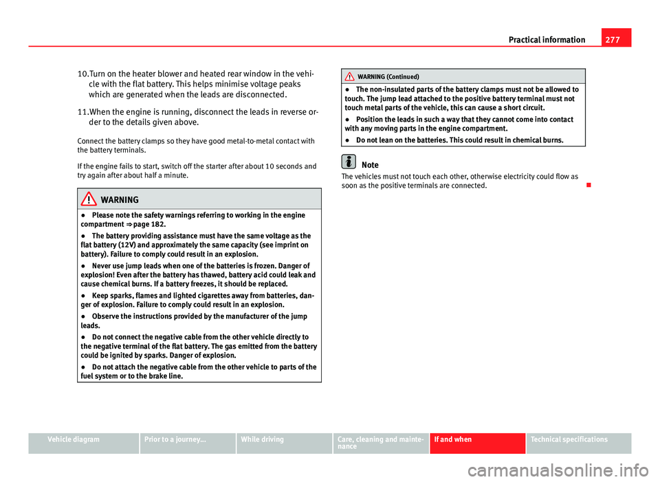 Seat Mii 2013  Owners manual 277
Practical information
10.Turn on the heater blower and heated rear window in the vehi- cle with the flat battery. This helps minimise voltage peaks
which are generated when the leads are disconnec