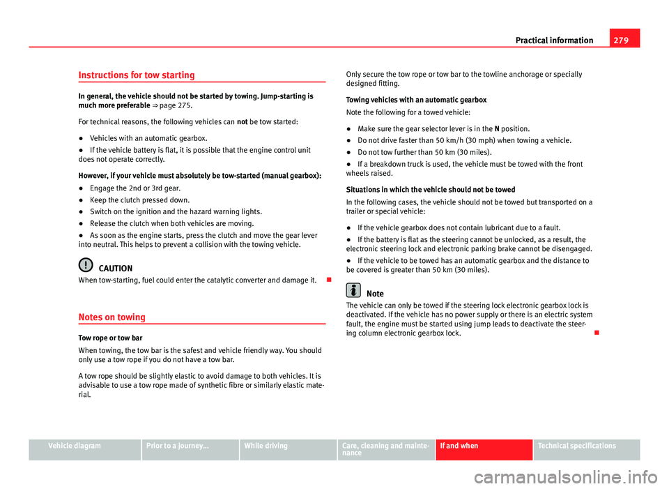 Seat Mii 2013  Owners manual 279
Practical information
Instructions for tow starting
In general, the vehicle should not be started by towing. Jump-starting is
much more preferable ⇒  page 275.
For technical reasons, the follo