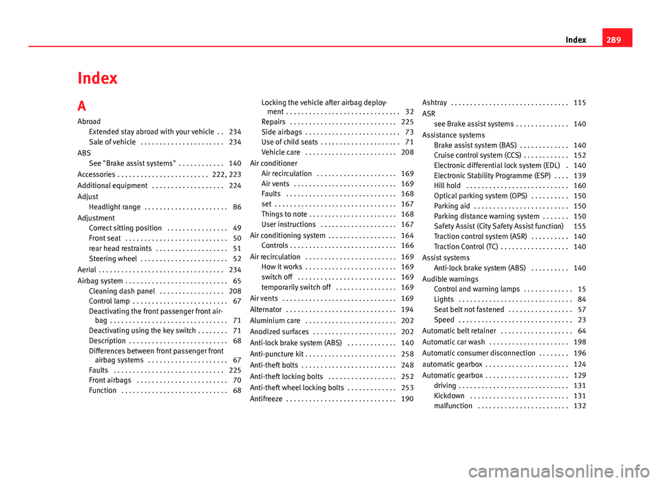 Seat Mii 2013 Owners manual Index
A
AbroadExtended stay abroad with your vehicle . . 234
Sale of vehicle . . . . . . . . . . . . . . . . . . . . . . 234
ABS See "Brake assist systems" . . . . . . . . . . . . 140
Acces Seat Mii 2013 Owners manual Index
A
AbroadExtended stay abroad with your vehicle . . 234
Sale of vehicle . . . . . . . . . . . . . . . . . . . . . . 234
ABS See "Brake assist systems" . . . . . . . . . . . . 140
Acces