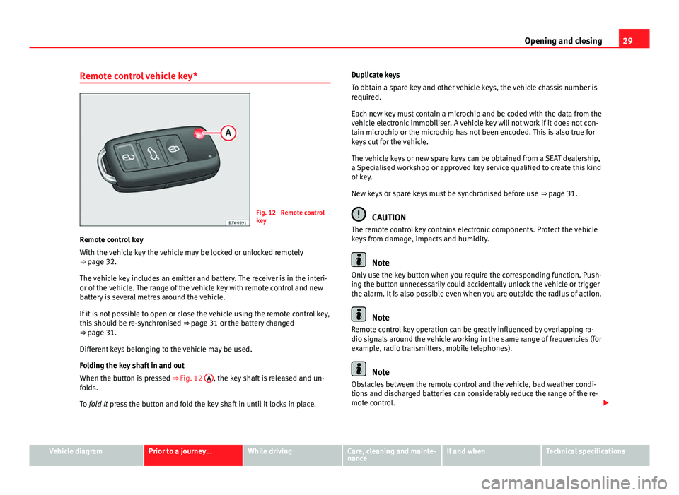 Seat Mii 2013 Owners manual 29
Opening and closing
Remote control vehicle key*
Fig. 12 Remote control
key
Remote control key
With the vehicle key the vehicle may be locked or unlocked remotely
⇒ page 32.
The vehicle key in Seat Mii 2013 Owners manual 29
Opening and closing
Remote control vehicle key*
Fig. 12 Remote control
key
Remote control key
With the vehicle key the vehicle may be locked or unlocked remotely
⇒ page 32.
The vehicle key in