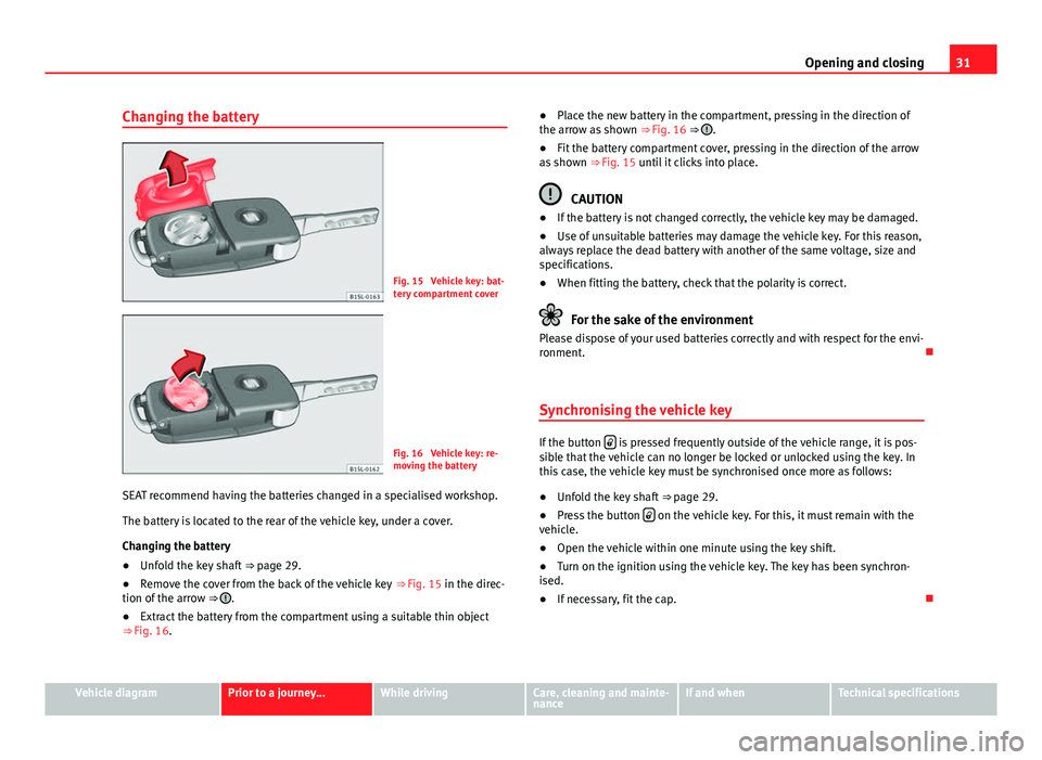Seat Mii 2013  Owners manual 31
Opening and closing
Changing the battery
Fig. 15  Vehicle key: bat-
tery compartment cover
Fig. 16  Vehicle key: re-
moving the battery
SEAT recommend having the batteries changed in a specialised 