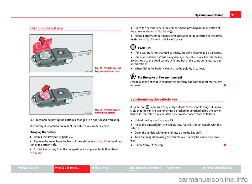 Seat Mii 2013 Owners manual 31
Opening and closing
Changing the battery
Fig. 15 Vehicle key: bat-
tery compartment cover
Fig. 16 Vehicle key: re-
moving the battery
SEAT recommend having the batteries changed in a specialised Seat Mii 2013 Owners manual 31
Opening and closing
Changing the battery
Fig. 15 Vehicle key: bat-
tery compartment cover
Fig. 16 Vehicle key: re-
moving the battery
SEAT recommend having the batteries changed in a specialised