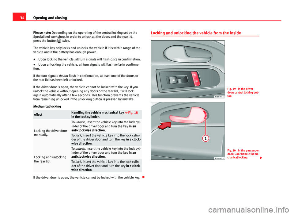 Seat Mii 2013  Owners manual 34Opening and closing
Please note: Depending on the operating of the central locking set by the
Specialised workshop, in order to unlock all the doors and the rear lid,
press the button  
 twice.
T