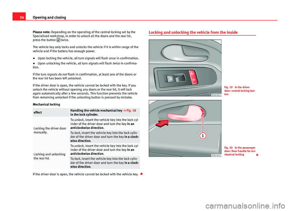 Seat Mii 2013 Owners manual 34Opening and closing
Please note: Depending on the operating of the central locking set by the
Specialised workshop, in order to unlock all the doors and the rear lid,
press the button
twice.
T Seat Mii 2013 Owners manual 34Opening and closing
Please note: Depending on the operating of the central locking set by the
Specialised workshop, in order to unlock all the doors and the rear lid,
press the button
twice.
T