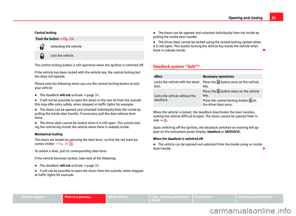 Seat Mii 2013 Owners manual 35
Opening and closing
Central locking
Push the button ⇒ Fig. 19:
Unlocking the vehicle.
Lock the vehicle.
The central locking button is still operative when the ignition is switched off.
If Seat Mii 2013 Owners manual 35
Opening and closing
Central locking
Push the button ⇒ Fig. 19:
Unlocking the vehicle.
Lock the vehicle.
The central locking button is still operative when the ignition is switched off.
If