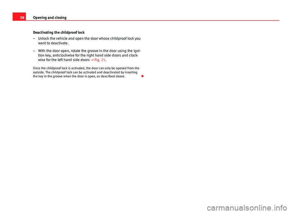 Seat Mii 2013  Owners manual 38Opening and closing
Deactivating the childproof lock
–Unlock the vehicle and open the door whose childproof lock you
want to deactivate.
– With the door open, rotate the groove in the door using