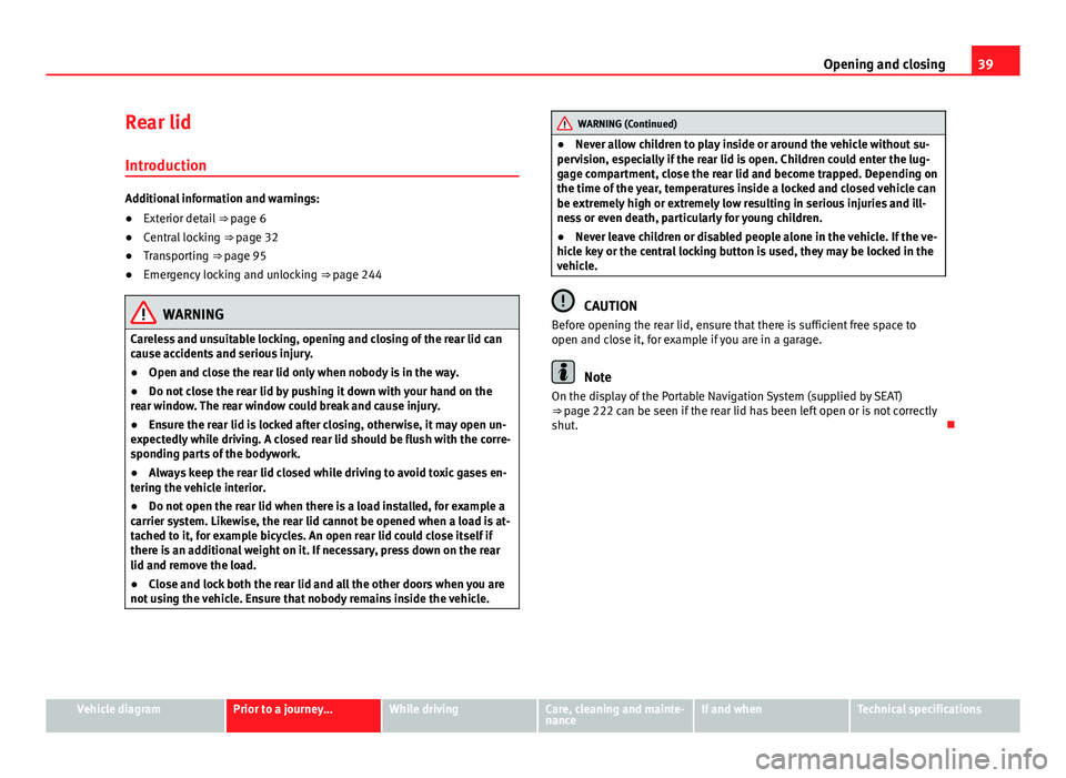 Seat Mii 2013 Owners manual 39
Opening and closing
Rear lid
Introduction
Additional information and warnings:
● Exterior detail ⇒ page 6
● Central locking ⇒ page 32
● Transporting ⇒ page 95
● Emergency lock Seat Mii 2013 Owners manual 39
Opening and closing
Rear lid
Introduction
Additional information and warnings:
● Exterior detail ⇒ page 6
● Central locking ⇒ page 32
● Transporting ⇒ page 95
● Emergency lock