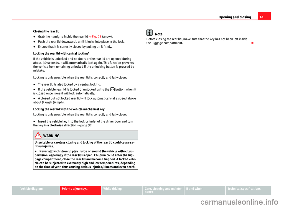 Seat Mii 2013 Service Manual 41
Opening and closing
Closing the rear lid
● Grab the handgrip inside the rear lid ⇒ Fig. 23 (arrow).
● Push the rear lid downwards until it locks into place in the lock.
● Ensure that it i