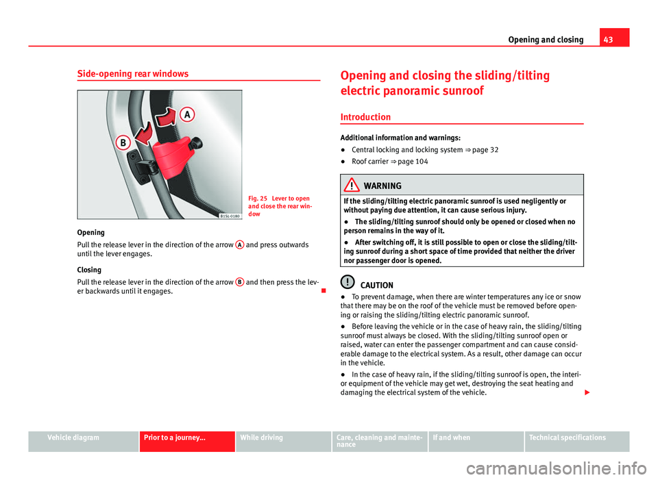 Seat Mii 2013 Service Manual 43
Opening and closing
Side-opening rear windows
Fig. 25  Lever to open
and close the rear win-
dow
Opening
Pull the release lever in the direction of the arrow  A
 and press outwards
until the lever 