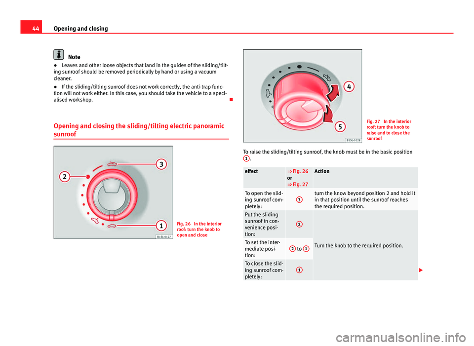 Seat Mii 2013 Service Manual 44Opening and closing
Note
● Leaves and other loose objects that land in the guides of the sliding/tilt-
ing sunroof should be removed periodically by hand or using a vacuum
cleaner.
● If the slid