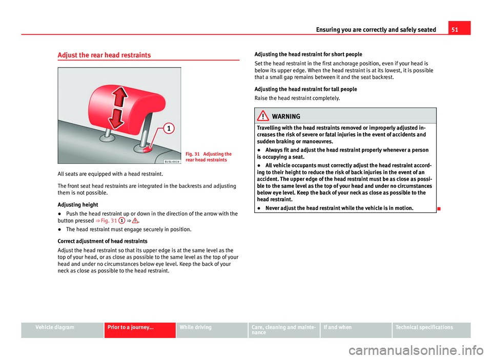 Seat Mii 2013 Owners Guide 51
Ensuring you are correctly and safely seated
Adjust the rear head restraints
Fig. 31 Adjusting the
rear head restraints
All seats are equipped with a head restraint.
The front seat head restraints Seat Mii 2013 Owners Guide 51
Ensuring you are correctly and safely seated
Adjust the rear head restraints
Fig. 31 Adjusting the
rear head restraints
All seats are equipped with a head restraint.
The front seat head restraints