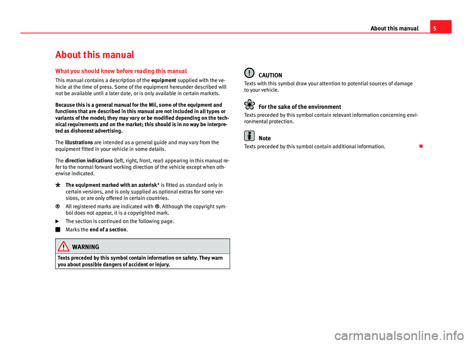 Seat Mii 2013  Owners manual 5
About this manual
About this manual What you should know before reading this manual
This manual contains a description of the  equipment supplied with the ve-
hicle at the time of press. Some of the