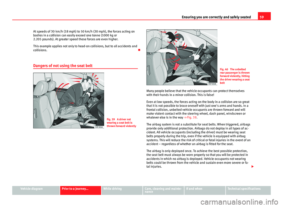 Seat Mii 2013  Owners manual 59
Ensuring you are correctly and safely seated
At speeds of 30 km/h (18 mph) to 50 km/h (30 mph), the forces acting on
bodies in a collision can easily exceed one tonne (1000 kg or
2.205 pounds). At 