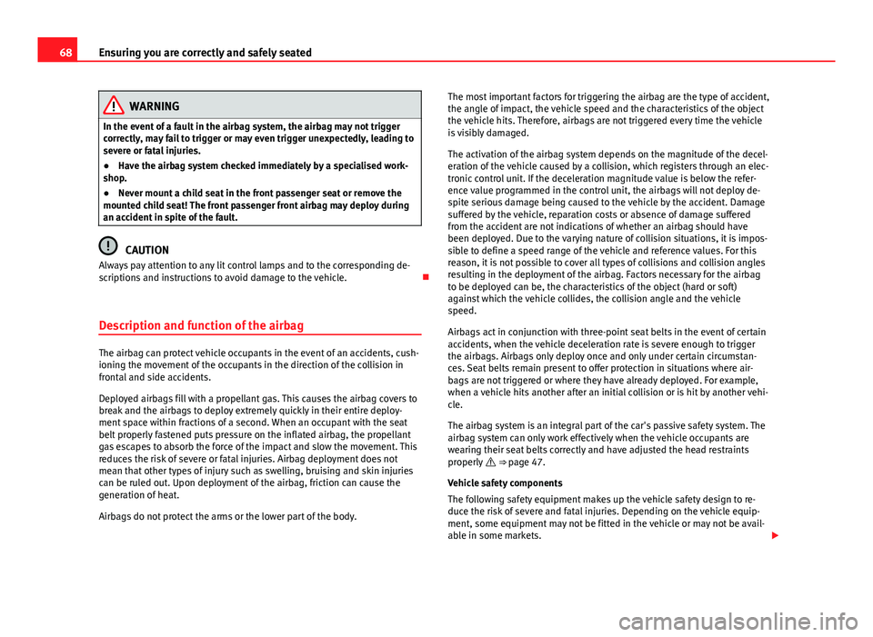 Seat Mii 2013 Owners manual 68Ensuring you are correctly and safely seated
WARNING
In the event of a fault in the airbag system, the airbag may not trigger
correctly, may fail to trigger or may even trigger unexpectedly, leading Seat Mii 2013 Owners manual 68Ensuring you are correctly and safely seated
WARNING
In the event of a fault in the airbag system, the airbag may not trigger
correctly, may fail to trigger or may even trigger unexpectedly, leading