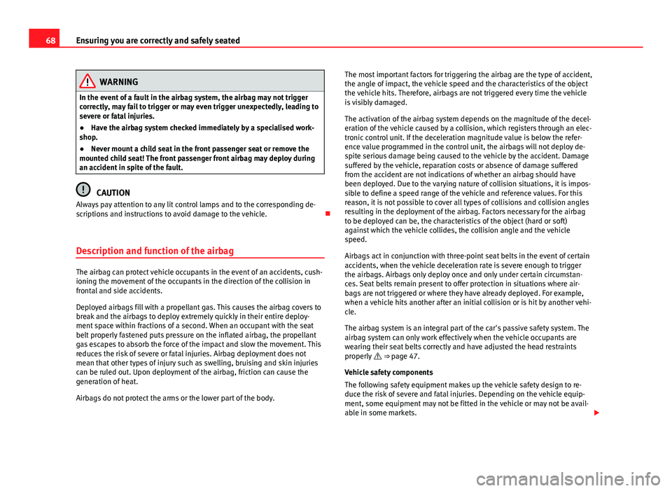 Seat Mii 2013  Owners manual 68Ensuring you are correctly and safely seated
WARNING
In the event of a fault in the airbag system, the airbag may not trigger
correctly, may fail to trigger or may even trigger unexpectedly, leading