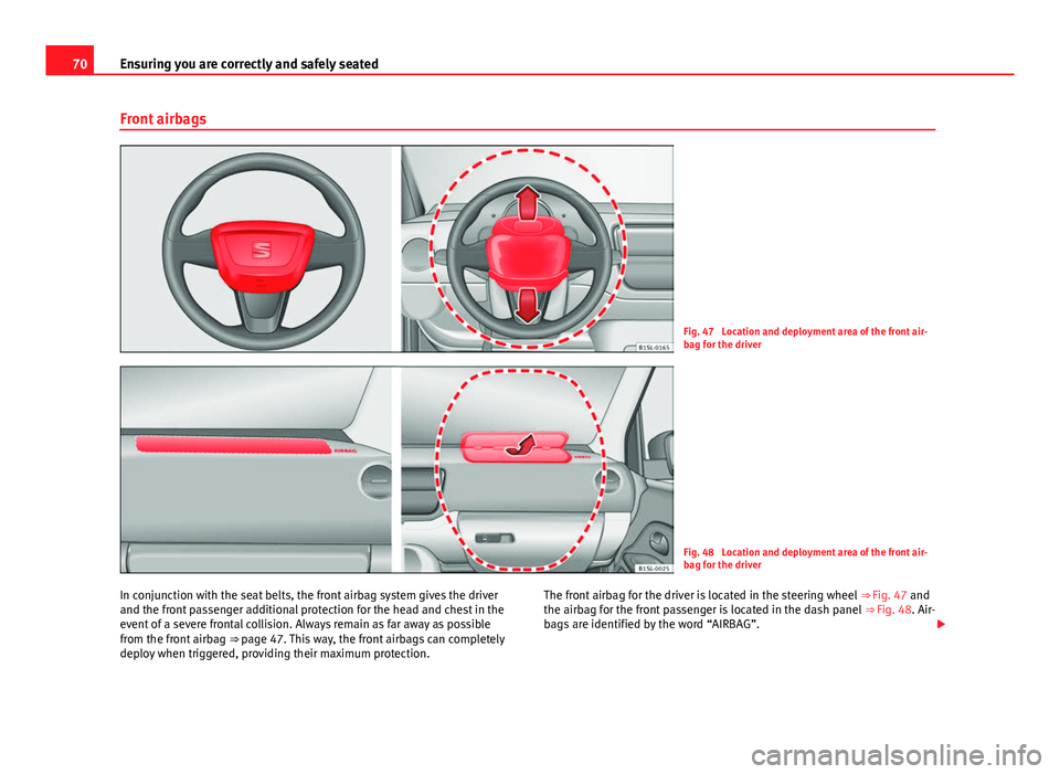 Seat Mii 2013  Owners manual 70Ensuring you are correctly and safely seated
Front airbags
Fig. 47  Location and deployment area of the front air-
bag for the driver
Fig. 48  Location and deployment area of the front air-
bag for 