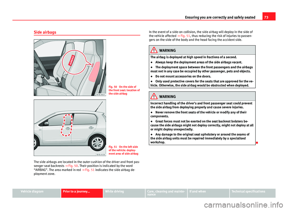 Seat Mii 2013 Owners Guide 73
Ensuring you are correctly and safely seated
Side airbags
Fig. 50 On the side of
the front seat: location of
the side airbag
Fig. 51 On the left side
of the vehicle: deploy-
ment area of side air Seat Mii 2013 Owners Guide 73
Ensuring you are correctly and safely seated
Side airbags
Fig. 50 On the side of
the front seat: location of
the side airbag
Fig. 51 On the left side
of the vehicle: deploy-
ment area of side air