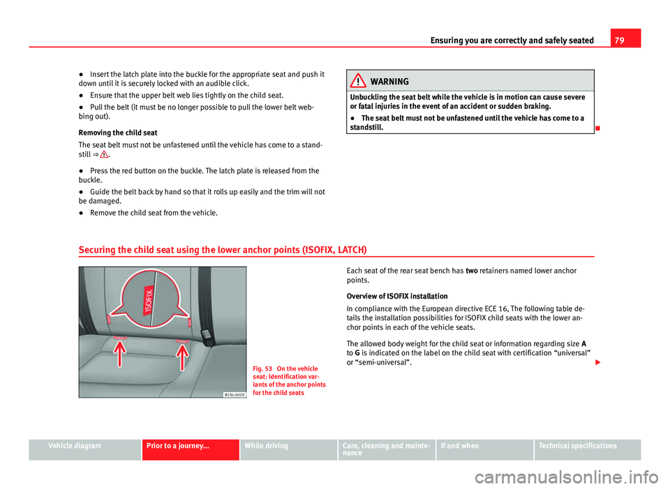 Seat Mii 2013 Owners Guide 79
Ensuring you are correctly and safely seated
● Insert the latch plate into the buckle for the appropriate seat and push it
down until it is securely locked with an audible click.
● Ensure that Seat Mii 2013 Owners Guide 79
Ensuring you are correctly and safely seated
● Insert the latch plate into the buckle for the appropriate seat and push it
down until it is securely locked with an audible click.
● Ensure that