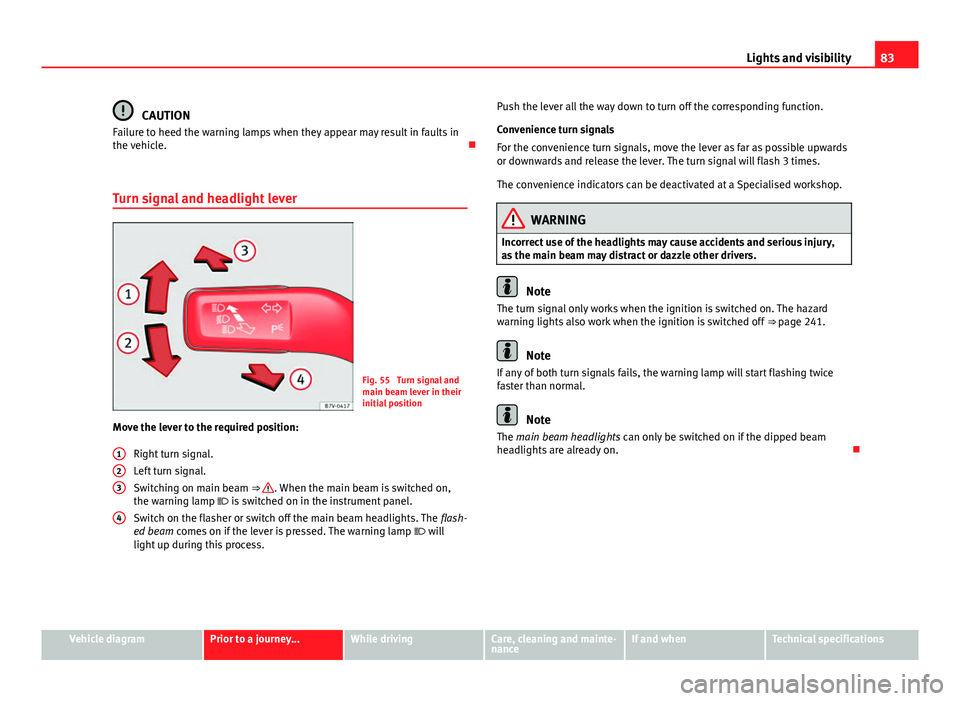Seat Mii 2013 Owners manual 83
Lights and visibility
CAUTION
Failure to heed the warning lamps when they appear may result in faults in
the vehicle.
Turn signal and headlight lever
Fig. 55 Turn signal and
main beam lever in Seat Mii 2013 Owners manual 83
Lights and visibility
CAUTION
Failure to heed the warning lamps when they appear may result in faults in
the vehicle.
Turn signal and headlight lever
Fig. 55 Turn signal and
main beam lever in