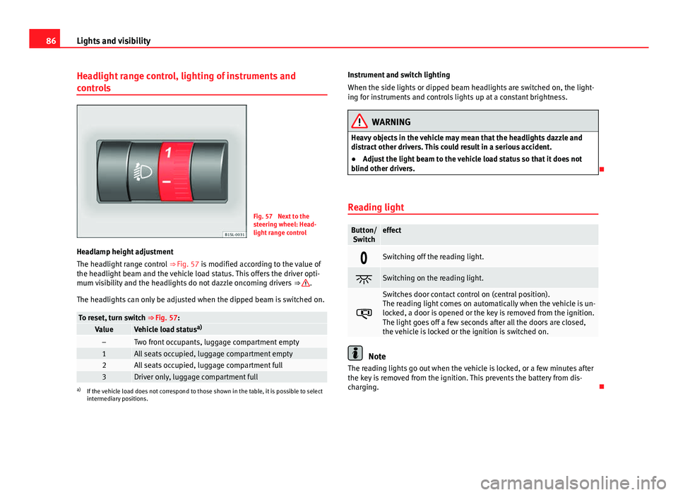 Seat Mii 2013 Owners manual 86Lights and visibility
Headlight range control, lighting of instruments and
controls
Fig. 57 Next to the
steering wheel: Head-
light range control
Headlamp height adjustment
The headlight range cont Seat Mii 2013 Owners manual 86Lights and visibility
Headlight range control, lighting of instruments and
controls
Fig. 57 Next to the
steering wheel: Head-
light range control
Headlamp height adjustment
The headlight range cont