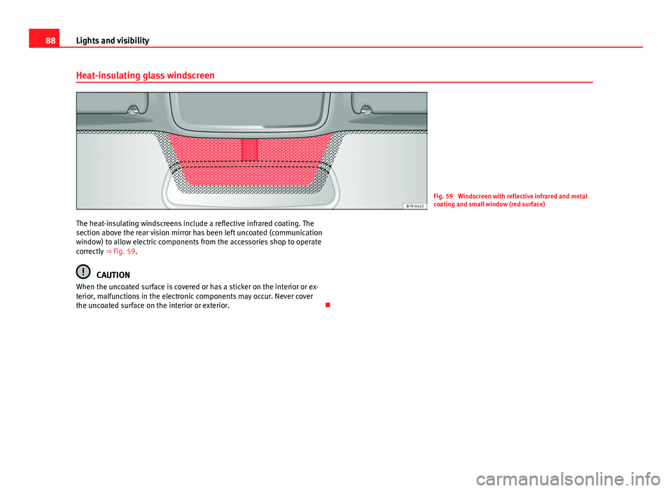 Seat Mii 2013 Manual Online 88Lights and visibility
Heat-insulating glass windscreen
Fig. 59 Windscreen with reflective infrared and metal
coating and small window (red surface)
The heat-insulating windscreens include a reflect Seat Mii 2013 Manual Online 88Lights and visibility
Heat-insulating glass windscreen
Fig. 59 Windscreen with reflective infrared and metal
coating and small window (red surface)
The heat-insulating windscreens include a reflect