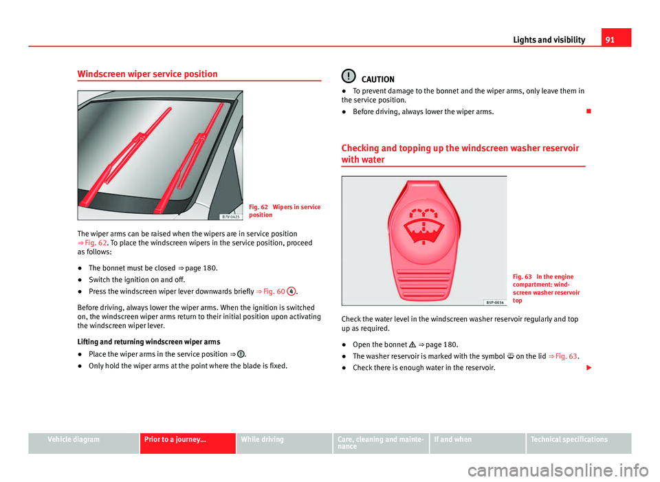 Seat Mii 2013  Owners manual 91
Lights and visibility
Windscreen wiper service position
Fig. 62  Wipers in service
position
The wiper arms can be raised when the wipers are in service position
⇒  Fig. 62. To place the windscr