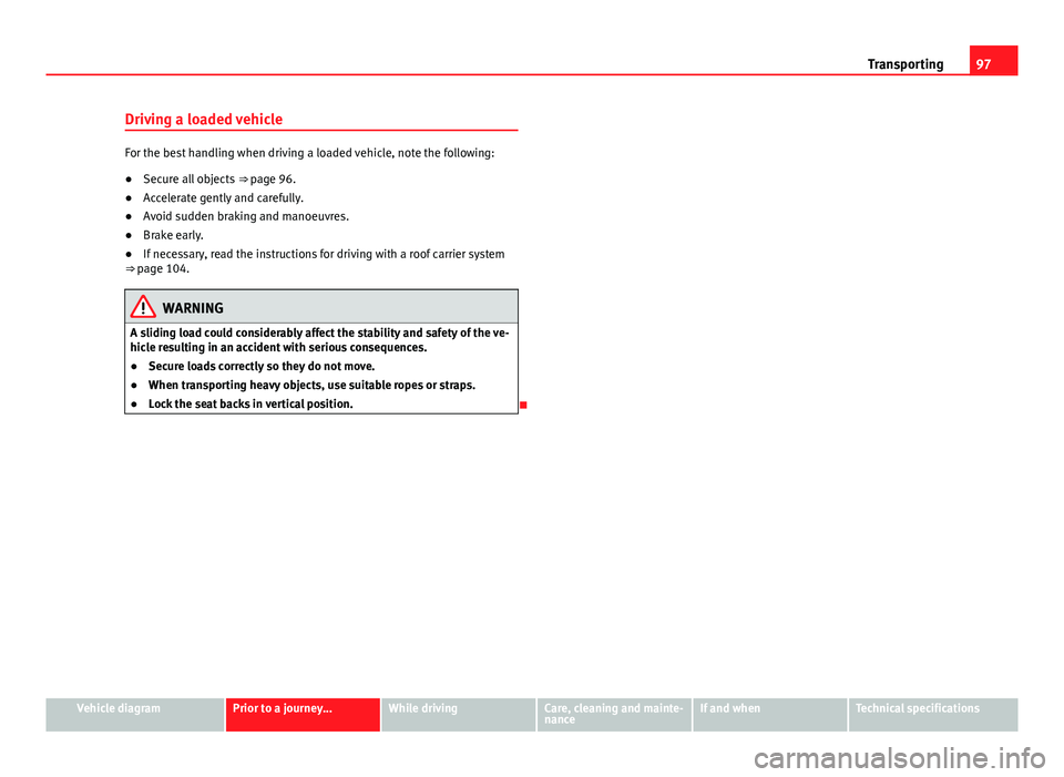 Seat Mii 2013 Service Manual 97
Transporting
Driving a loaded vehicle
For the best handling when driving a loaded vehicle, note the following:
● Secure all objects ⇒ page 96.
● Accelerate gently and carefully.
● Avoid Seat Mii 2013 Service Manual 97
Transporting
Driving a loaded vehicle
For the best handling when driving a loaded vehicle, note the following:
● Secure all objects ⇒ page 96.
● Accelerate gently and carefully.
● Avoid