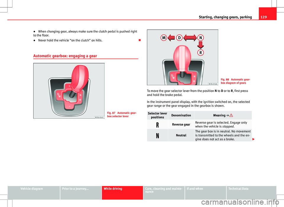 Seat Mii 2012 Repair Manual 129
Starting, changing gears, parking
● When changing gear, always make sure the clutch pedal is pushed right
to the floor.
● Never hold the vehicle “on the clutch” on hills.
Automatic gea Seat Mii 2012 Repair Manual 129
Starting, changing gears, parking
● When changing gear, always make sure the clutch pedal is pushed right
to the floor.
● Never hold the vehicle “on the clutch” on hills.
Automatic gea