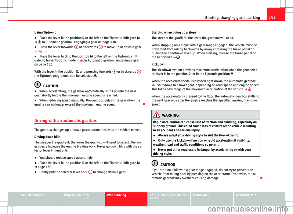 Seat Mii 2012 Repair Manual 131
Starting, changing gears, parking
Using Tiptronic
● Place the lever in the position D to the left on the Tiptronic shift gate M
⇒
in Automatic gearbox: engaging a gear on page 130.
● Pr Seat Mii 2012 Repair Manual 131
Starting, changing gears, parking
Using Tiptronic
● Place the lever in the position D to the left on the Tiptronic shift gate M
⇒
in Automatic gearbox: engaging a gear on page 130.
● Pr