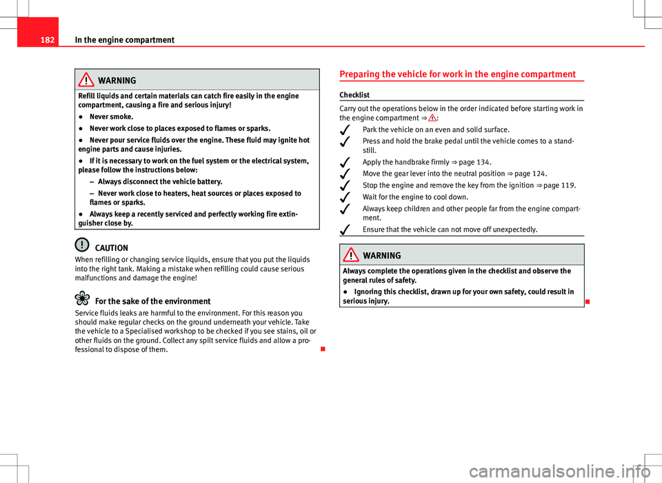 Seat Mii 2012 Owners manual 182In the engine compartment
WARNING
Refill liquids and certain materials can catch fire easily in the engine
compartment, causing a fire and serious injury!
● Never smoke.
● Never work close to p Seat Mii 2012 Owners manual 182In the engine compartment
WARNING
Refill liquids and certain materials can catch fire easily in the engine
compartment, causing a fire and serious injury!
● Never smoke.
● Never work close to p